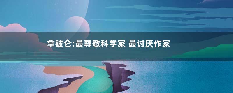拿破仑:最尊敬科学家 最讨厌作家